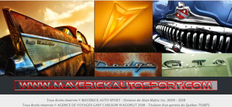 Tous droits rservs  MAVERICK AUTO SPORT - Division de Alain Malric Inc. 2009 - 2018 Tous droits rservs  AGENCE DE VOYAGES GABY CARLSON WAGONLIT 2018 - Titulaire dun permis du Qubec 702872